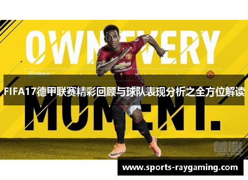 FIFA17德甲联赛精彩回顾与球队表现分析之全方位解读