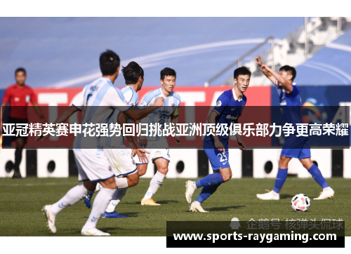 亚冠精英赛申花强势回归挑战亚洲顶级俱乐部力争更高荣耀