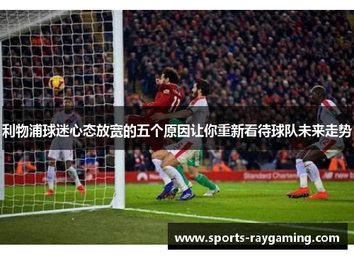 利物浦球迷心态放宽的五个原因让你重新看待球队未来走势