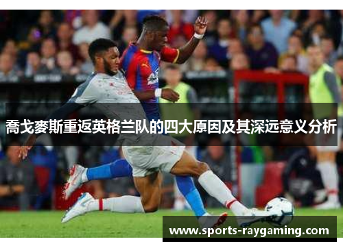 喬戈麥斯重返英格兰队的四大原因及其深远意义分析