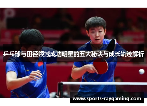 乒乓球与田径领域成功明星的五大秘诀与成长轨迹解析