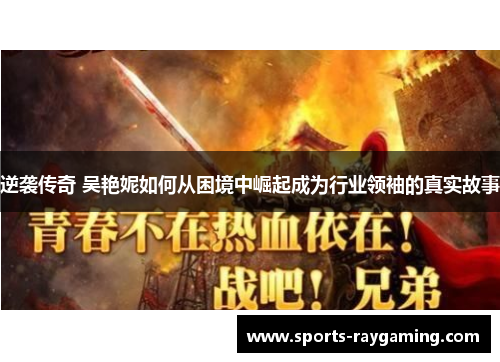 逆袭传奇 吴艳妮如何从困境中崛起成为行业领袖的真实故事