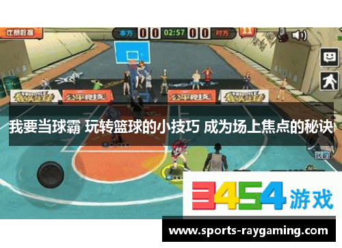 我要当球霸 玩转篮球的小技巧 成为场上焦点的秘诀