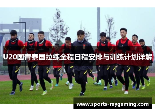 U20国青泰国拉练全程日程安排与训练计划详解