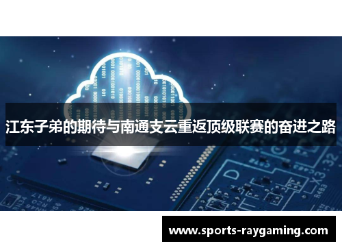 江东子弟的期待与南通支云重返顶级联赛的奋进之路