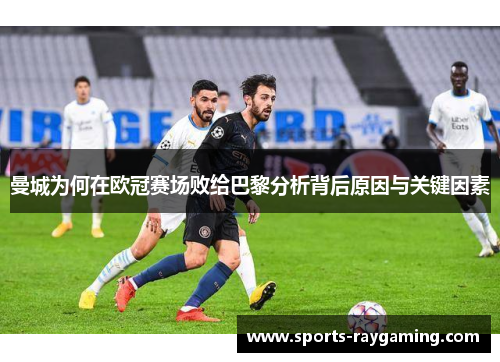 曼城为何在欧冠赛场败给巴黎分析背后原因与关键因素