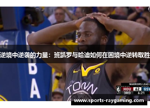 逆境中逆袭的力量：班凯罗与哈迪如何在困境中逆转取胜