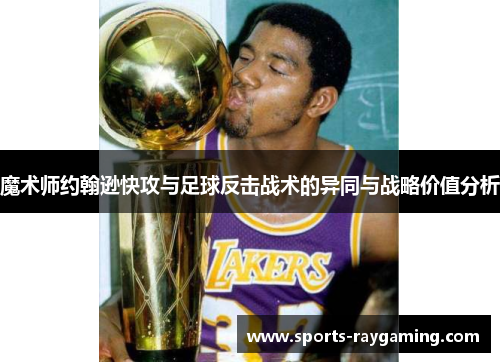 魔术师约翰逊快攻与足球反击战术的异同与战略价值分析