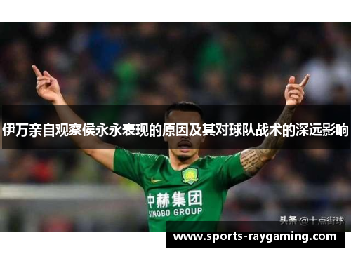 伊万亲自观察侯永永表现的原因及其对球队战术的深远影响