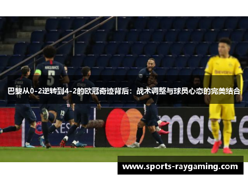 巴黎从0-2逆转到4-2的欧冠奇迹背后：战术调整与球员心态的完美结合