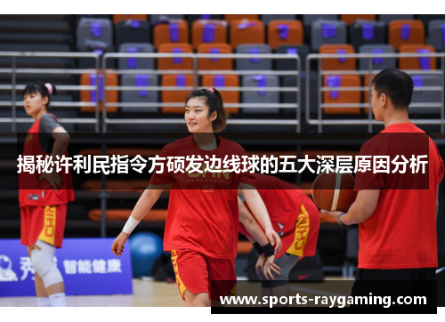 揭秘许利民指令方硕发边线球的五大深层原因分析