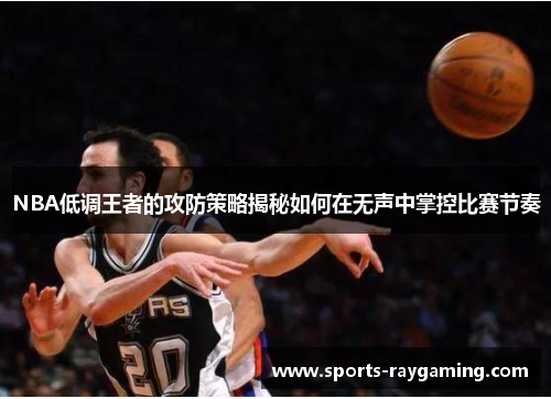 NBA低调王者的攻防策略揭秘如何在无声中掌控比赛节奏