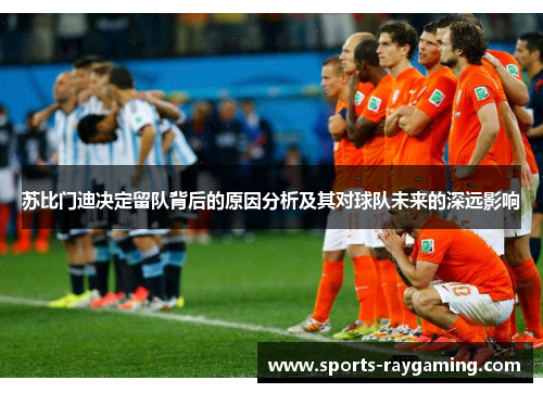 苏比门迪决定留队背后的原因分析及其对球队未来的深远影响