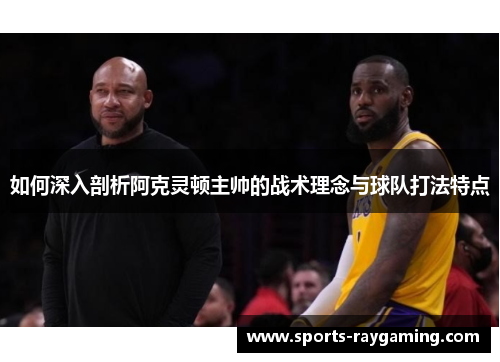 如何深入剖析阿克灵顿主帅的战术理念与球队打法特点
