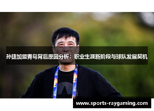 孙捷加盟青岛背后原因分析：职业生涯新阶段与球队发展契机