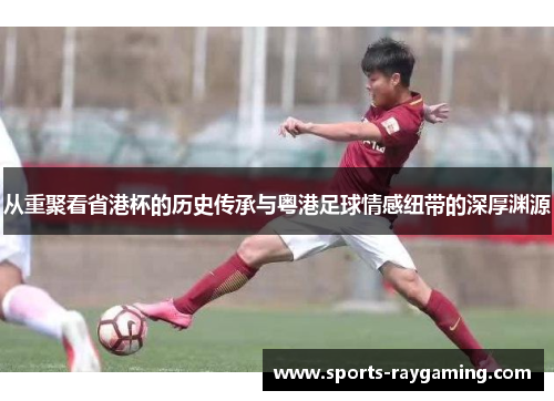 从重聚看省港杯的历史传承与粤港足球情感纽带的深厚渊源