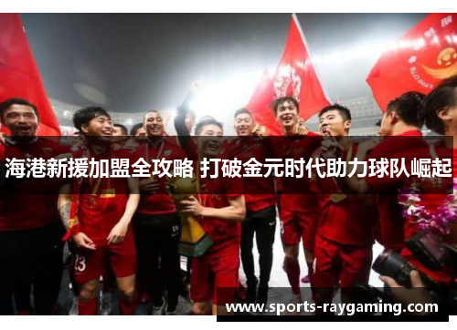 海港新援加盟全攻略 打破金元时代助力球队崛起