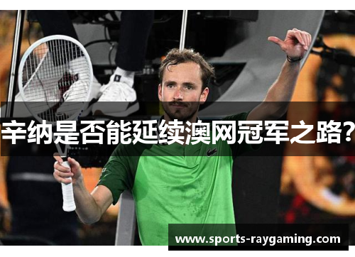 辛纳是否能延续澳网冠军之路？