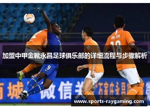 加盟中甲金靴永昌足球俱乐部的详细流程与步骤解析