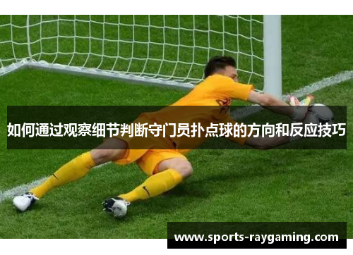 如何通过观察细节判断守门员扑点球的方向和反应技巧