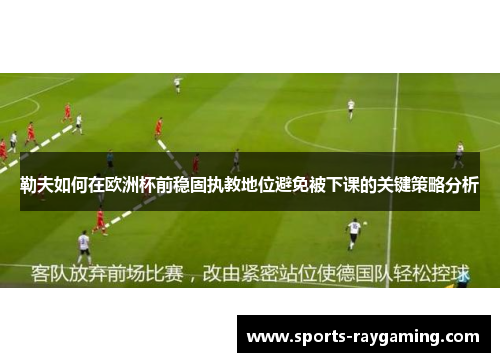 勒夫如何在欧洲杯前稳固执教地位避免被下课的关键策略分析
