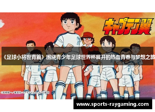 《足球小将世青篇》围绕青少年足球世界杯展开的热血青春与梦想之旅