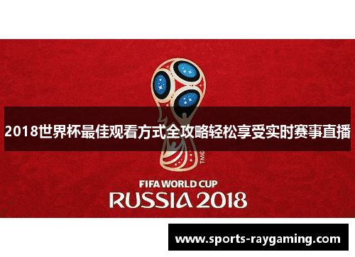 2018世界杯最佳观看方式全攻略轻松享受实时赛事直播