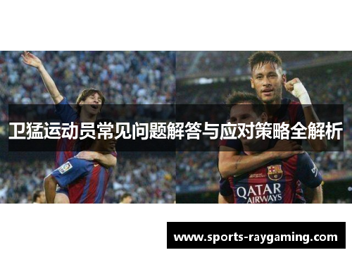 卫猛运动员常见问题解答与应对策略全解析