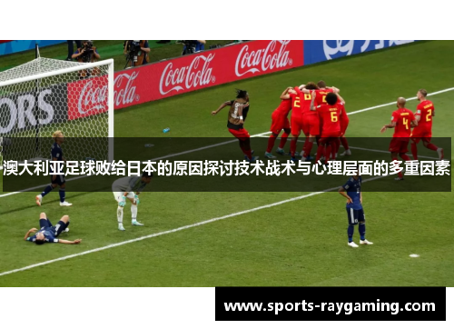 澳大利亚足球败给日本的原因探讨技术战术与心理层面的多重因素
