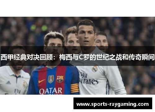 西甲经典对决回顾：梅西与C罗的世纪之战和传奇瞬间
